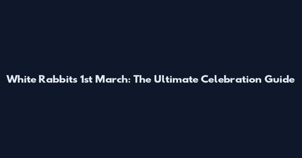 White Rabbits 1st March: The Ultimate Celebration Guide