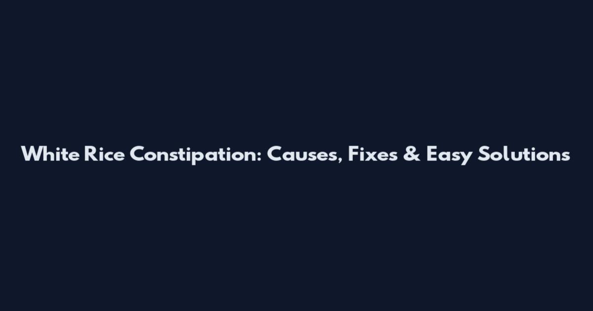 White Rice Constipation: Causes, Fixes & Easy Solutions
