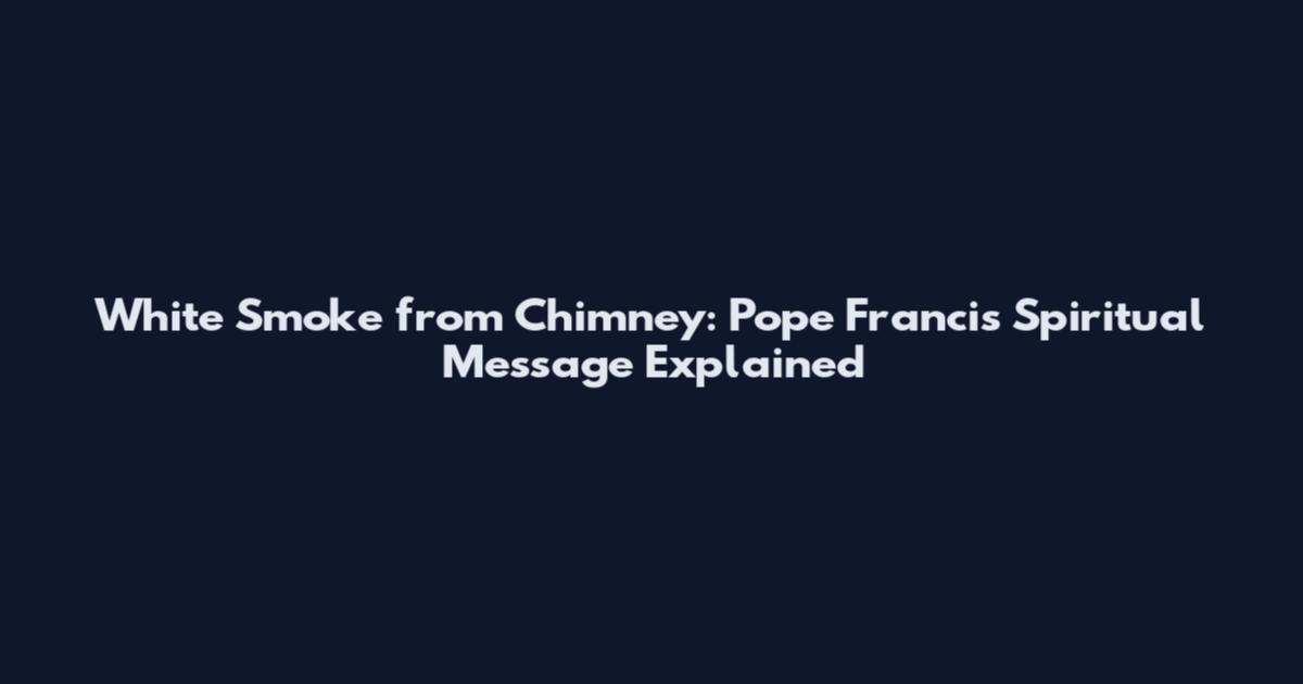 White Smoke from Chimney: Pope Francis' Spiritual Message Explained