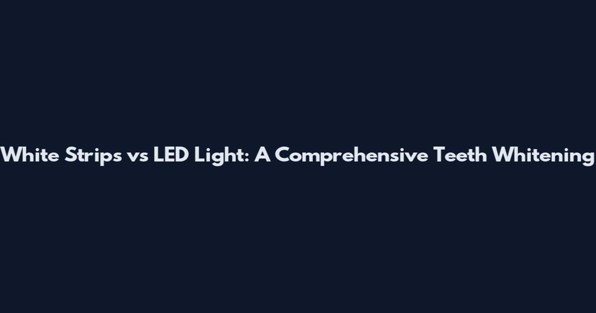 White Strips vs LED Light: A Comprehensive Teeth Whitening