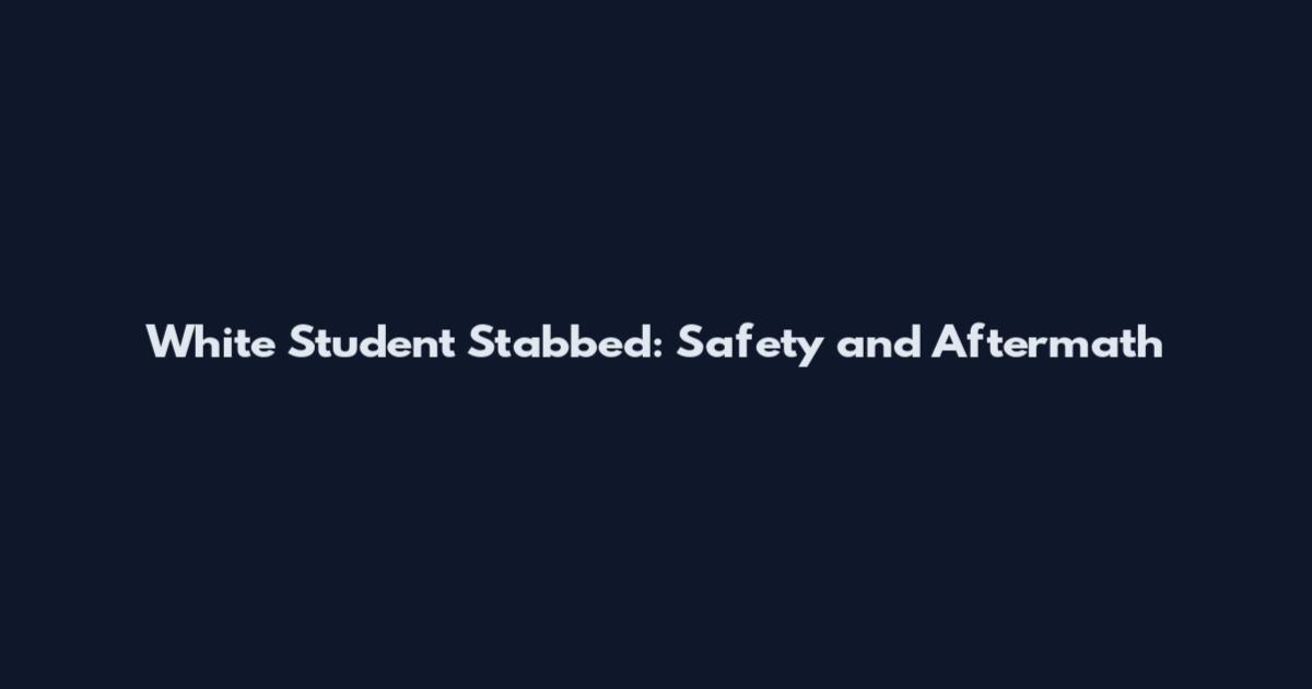 White Student Stabbed: Safety and Aftermath