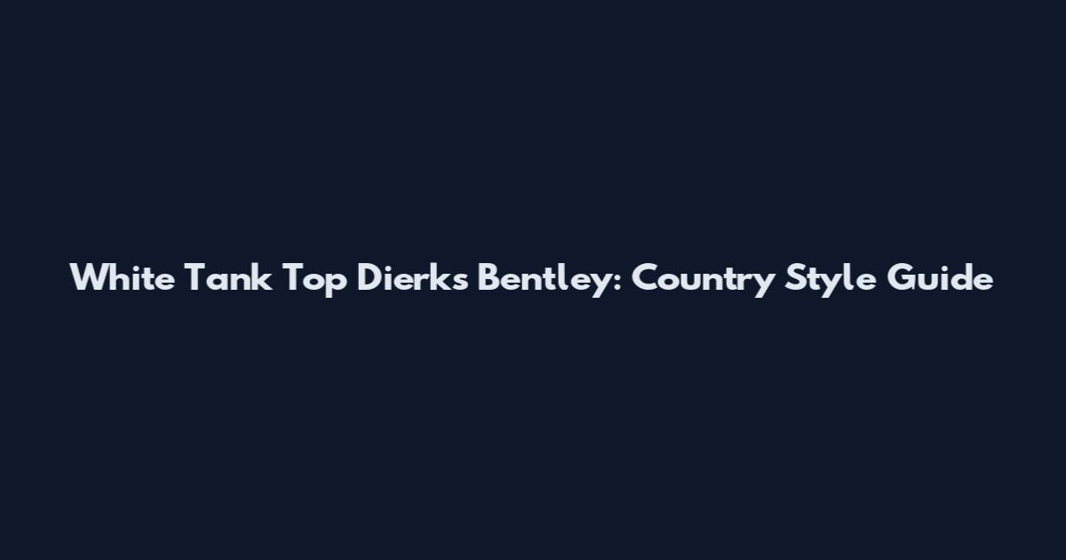 White Tank Top Dierks Bentley: Country Style Guide