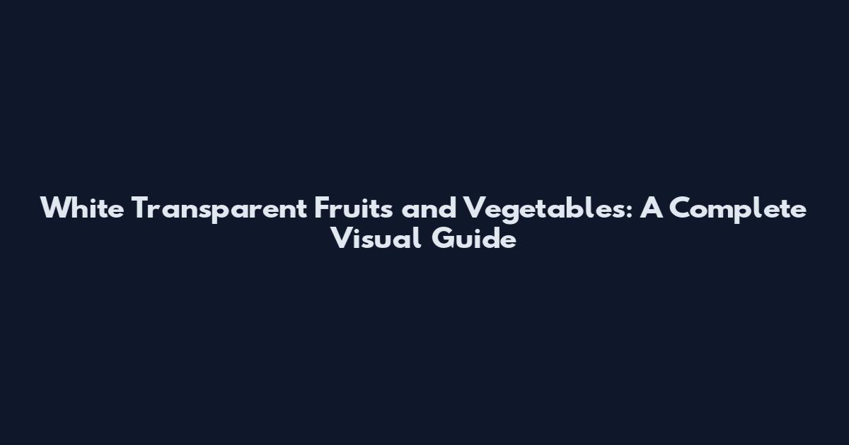 White Transparent Fruits and Vegetables: A Complete Visual Guide