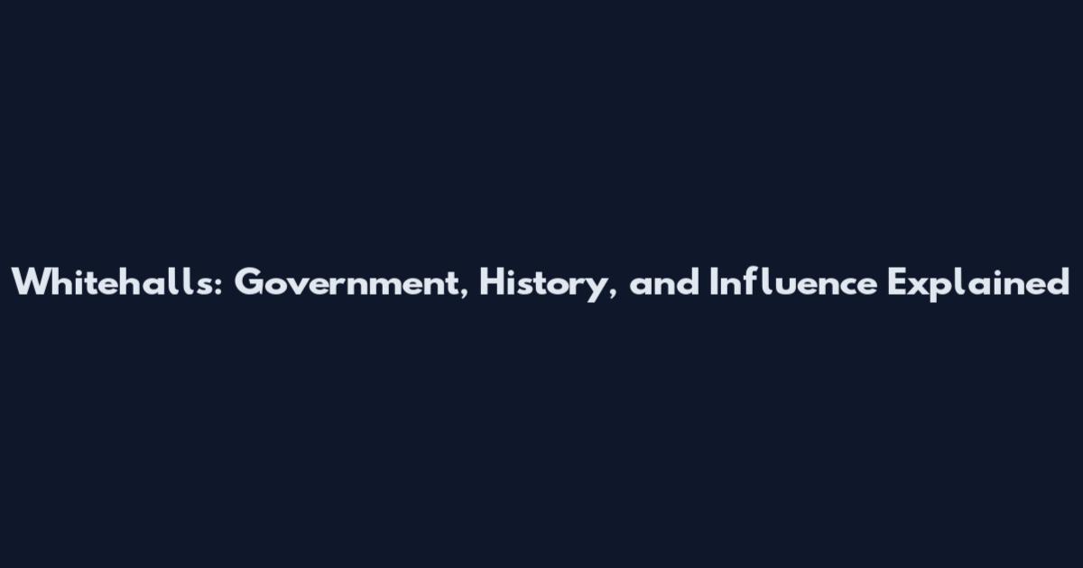 Whitehalls: Government, History, and Influence Explained