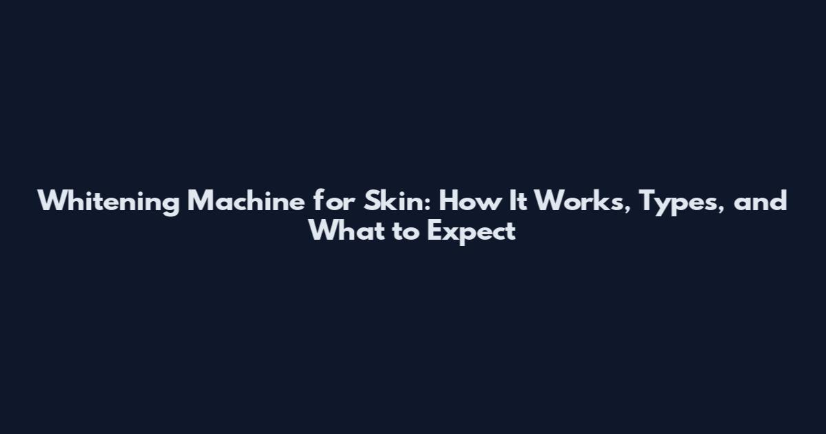 Whitening Machine for Skin: How It Works, Types, and What to Expect