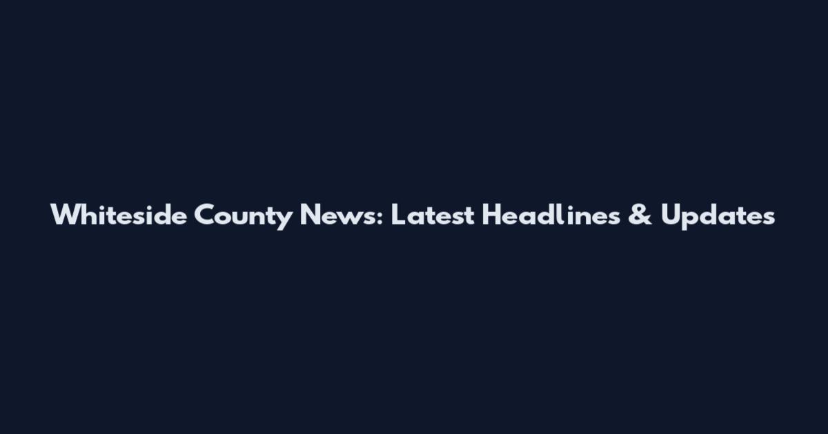 Whiteside County News: Latest Headlines & Updates