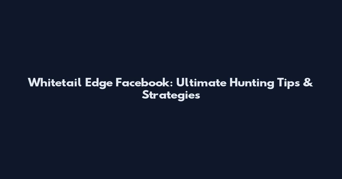 Whitetail Edge Facebook: Ultimate Hunting Tips & Strategies