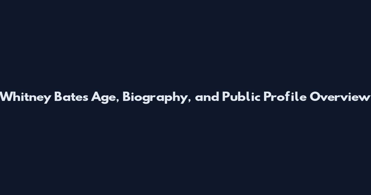 Whitney Bates Age, Biography, and Public Profile Overview