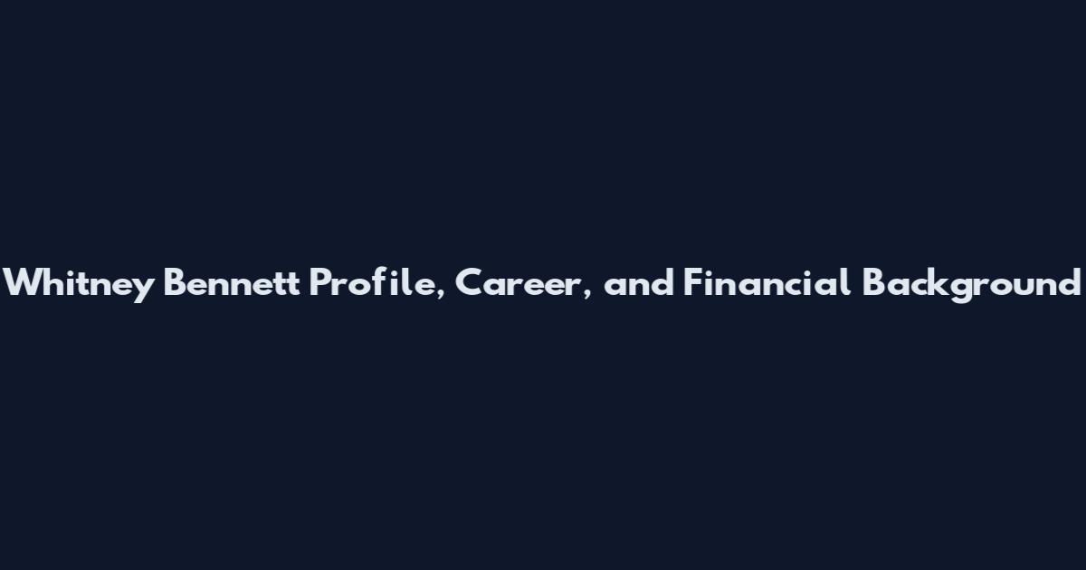 Whitney Bennett Profile, Career, and Financial Background