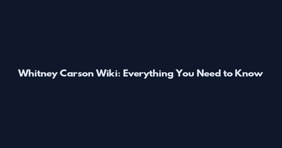 Whitney Carson Wiki: Everything You Need to Know