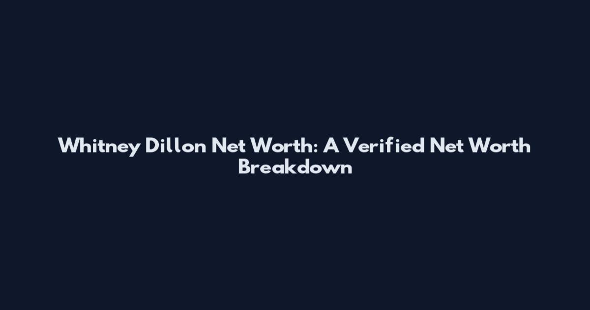 Whitney Dillon Net Worth: A Verified Net Worth Breakdown