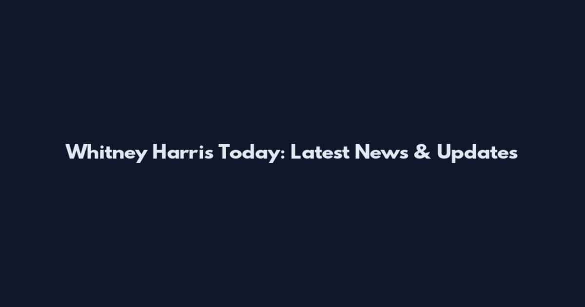 Whitney Harris Today: Latest News & Updates