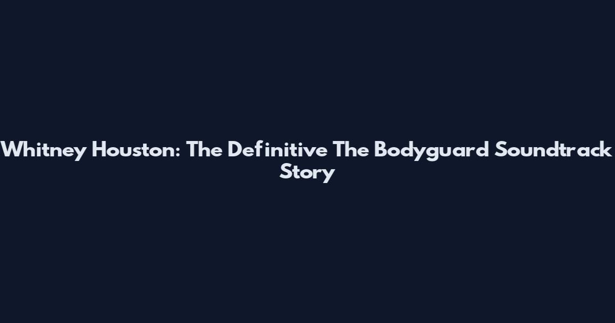 Whitney Houston: The Definitive The Bodyguard Soundtrack Story