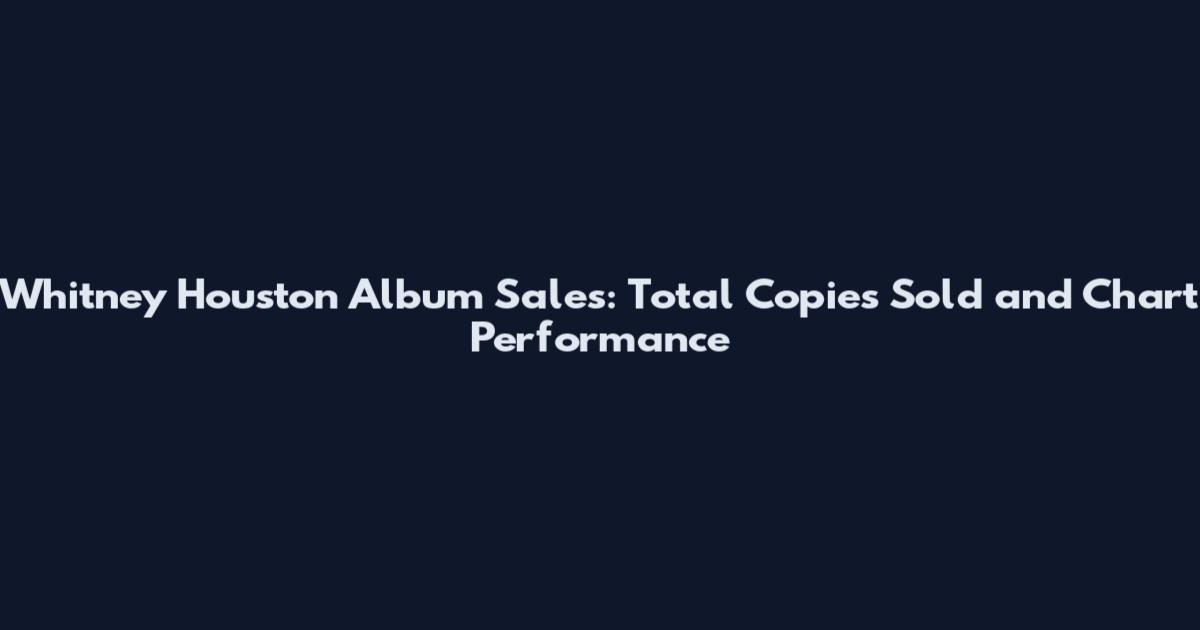 Whitney Houston Album Sales: Total Copies Sold and Chart Performance
