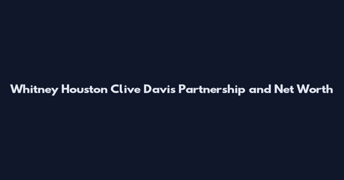 Whitney Houston Clive Davis Partnership and Net Worth