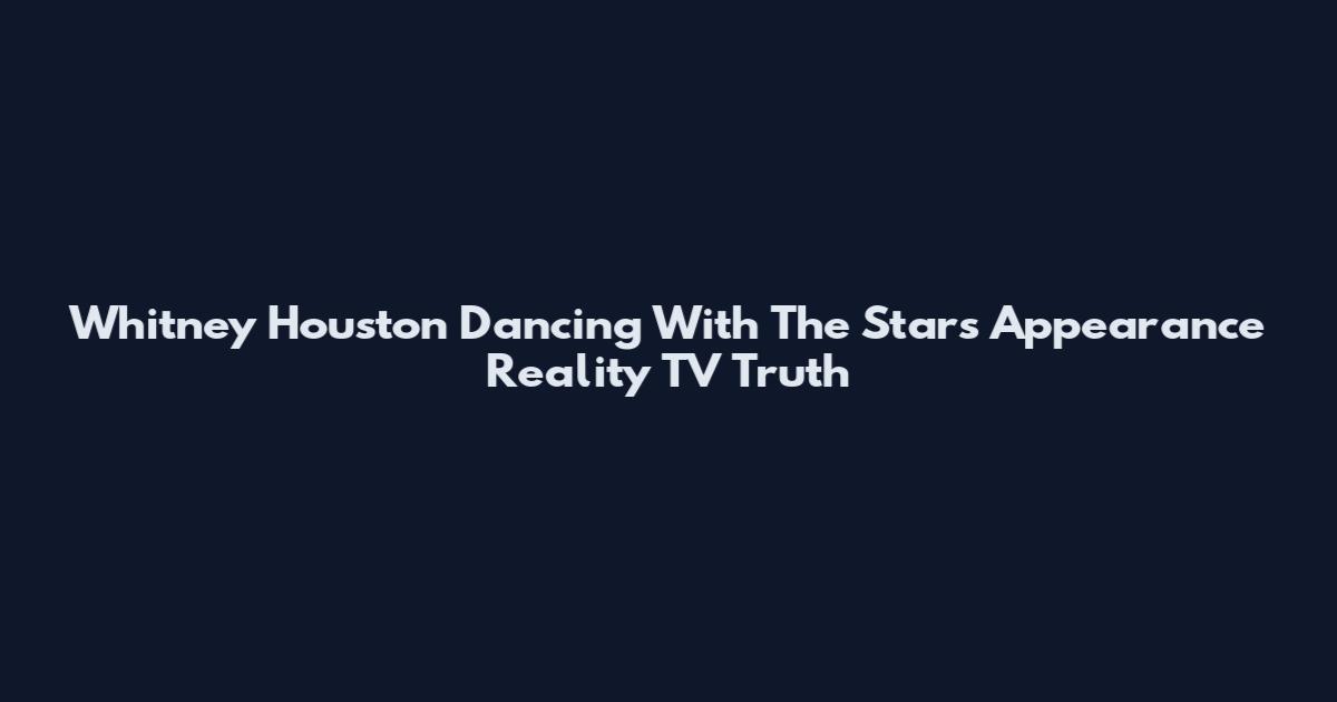 Whitney Houston Dancing With The Stars Appearance Reality TV Truth