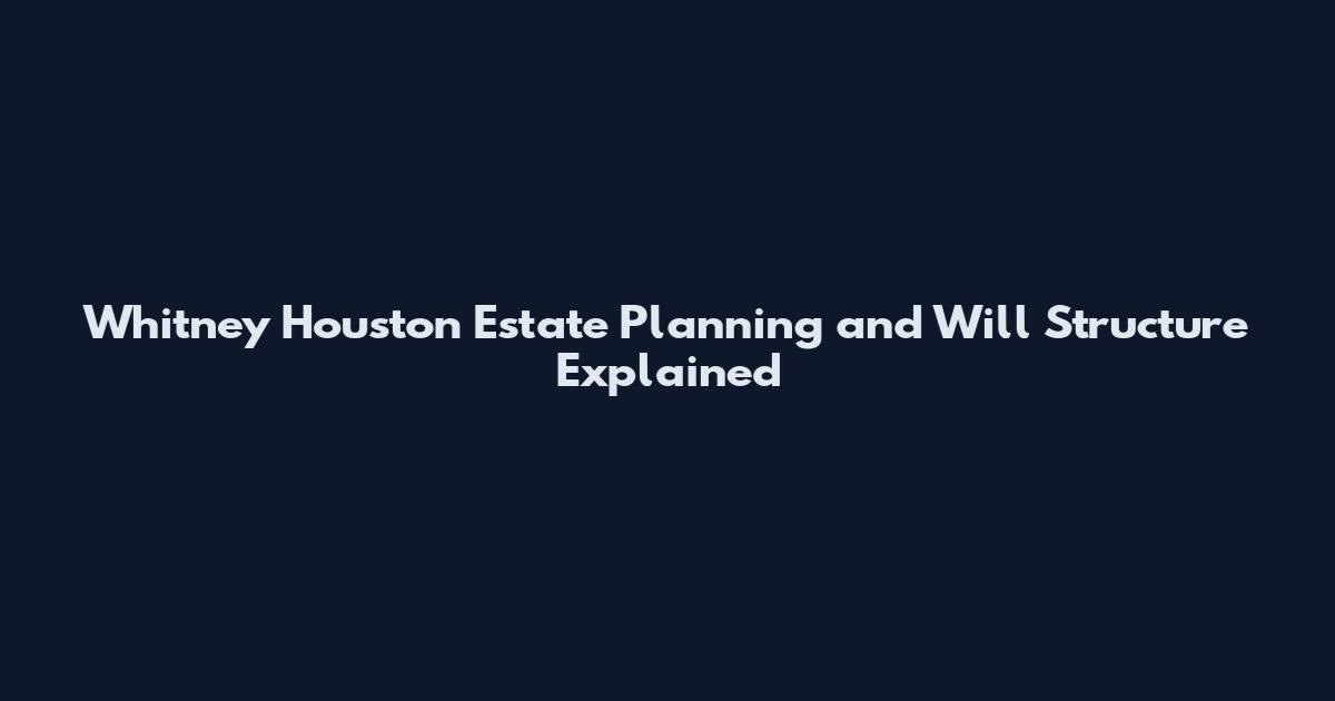 Whitney Houston Estate Planning and Will Structure Explained