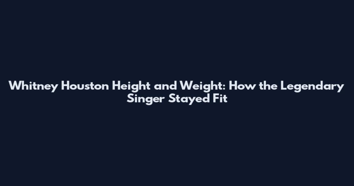 Whitney Houston Height and Weight: How the Legendary Singer Stayed Fit
