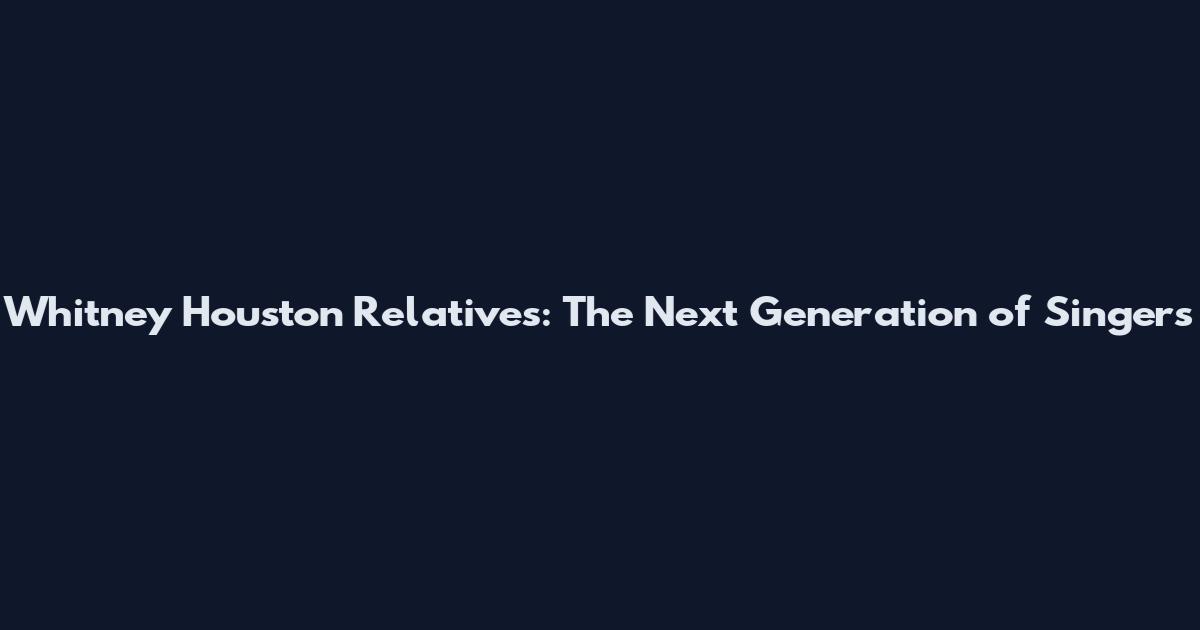 Whitney Houston Relatives: The Next Generation of Singers
