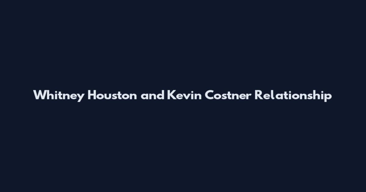 Whitney Houston and Kevin Costner Relationship