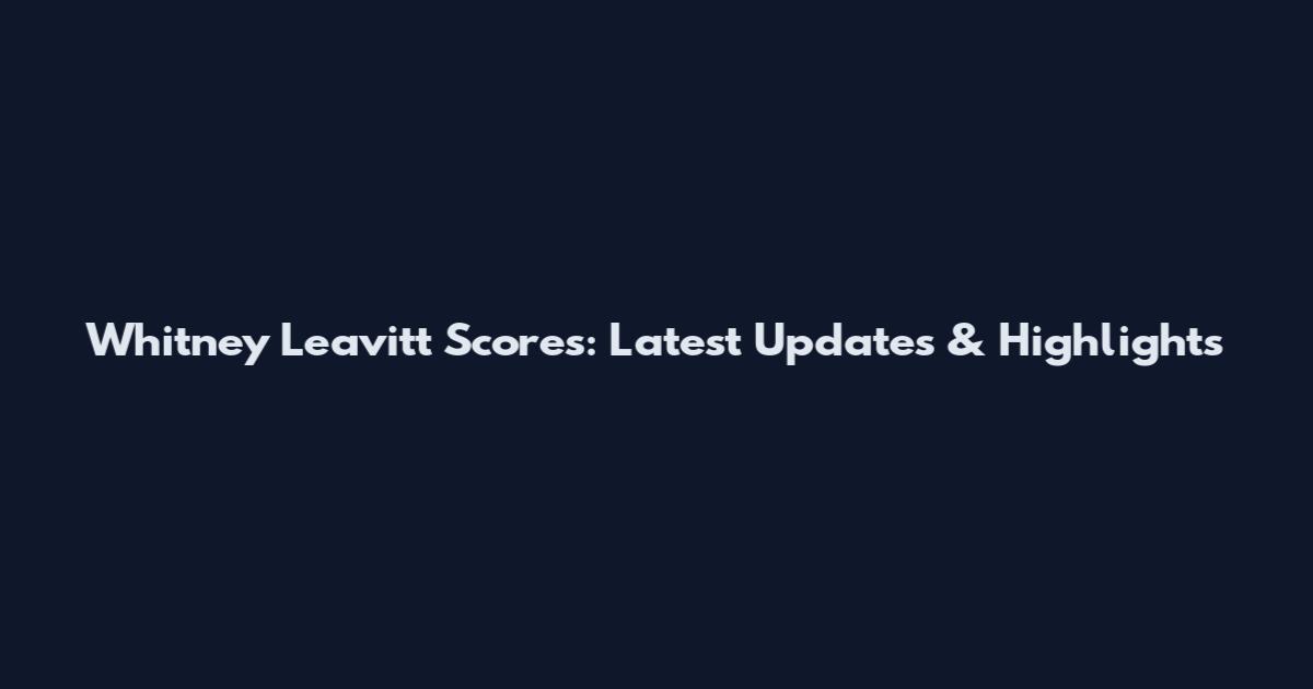 Whitney Leavitt Scores: Latest Updates & Highlights