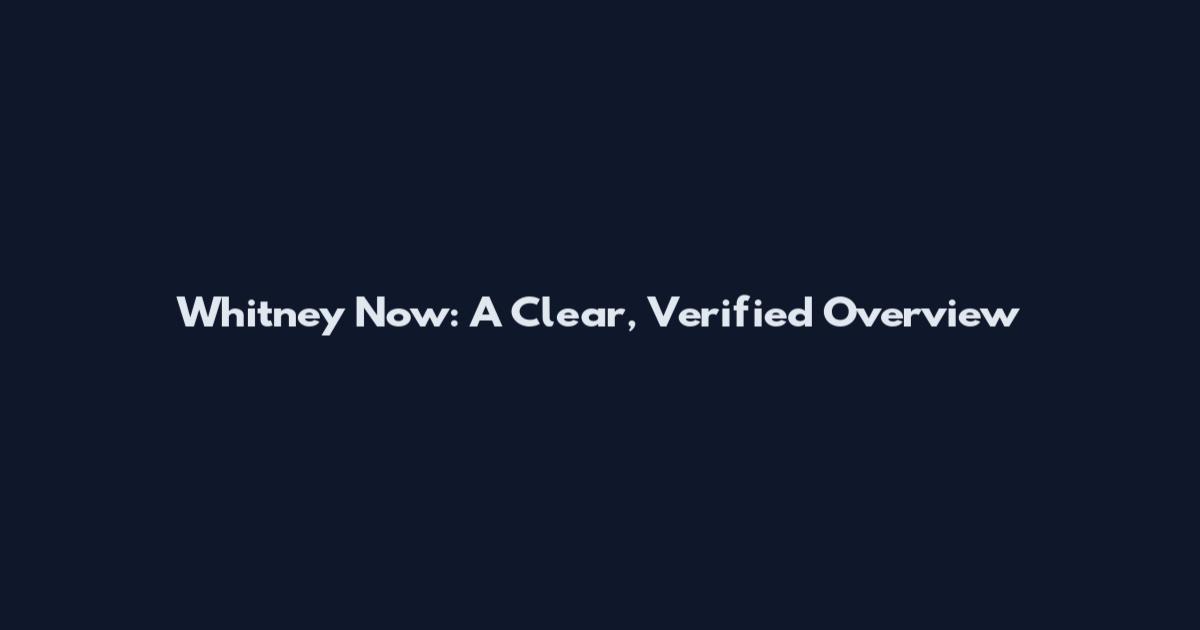 Whitney Now: A Clear, Verified Overview