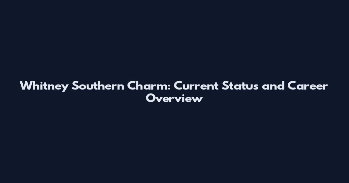 Whitney Southern Charm: Current Status and Career Overview