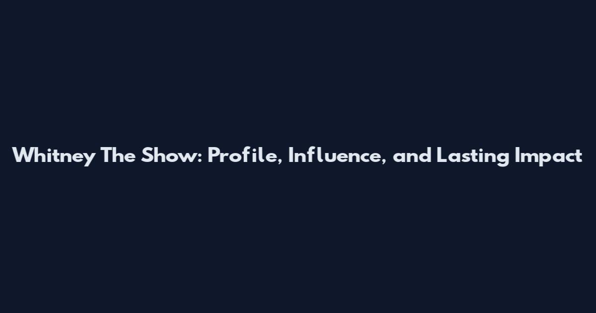 Whitney The Show: Profile, Influence, and Lasting Impact