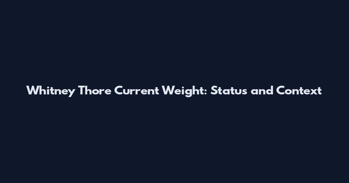 Whitney Thore Current Weight: Status and Context