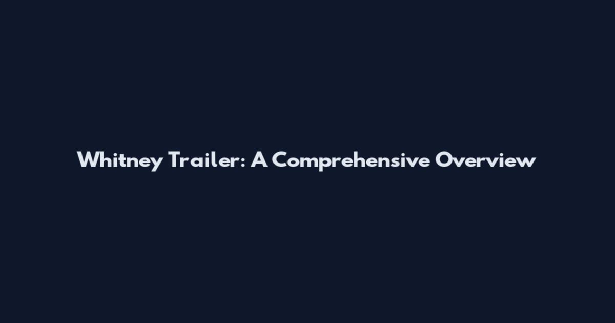 Whitney Trailer: A Comprehensive Overview