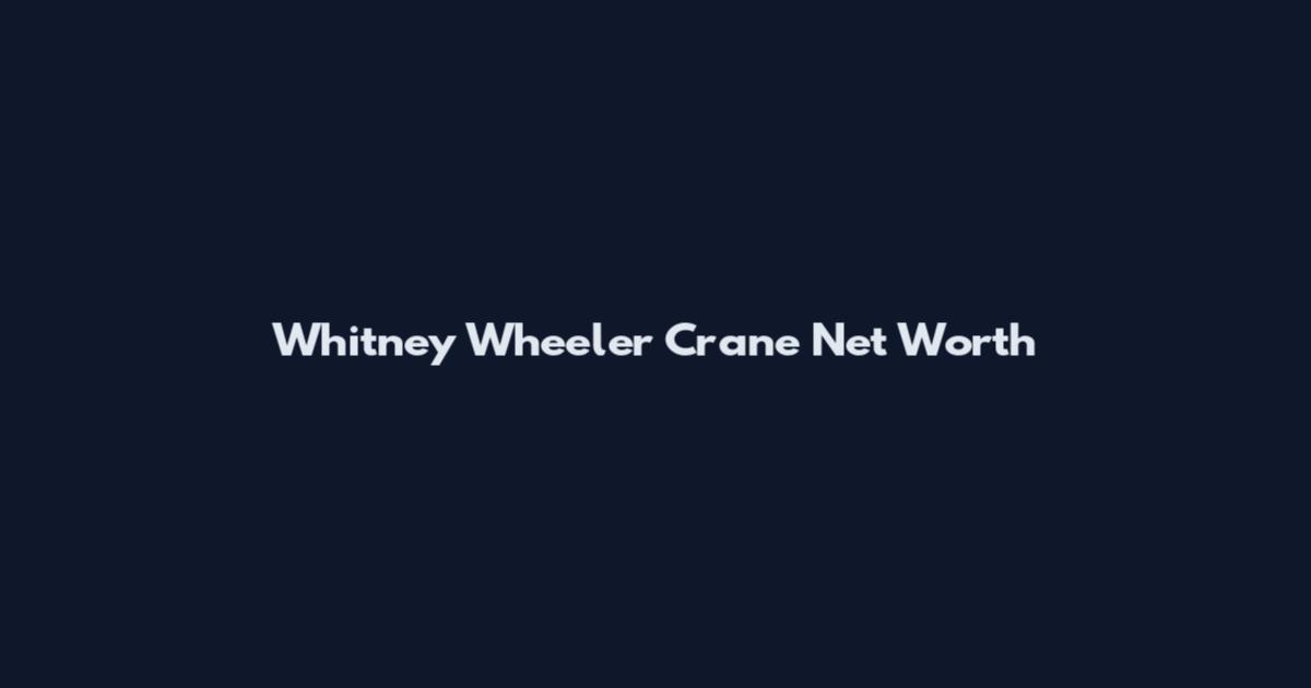 Whitney Wheeler Crane Net Worth