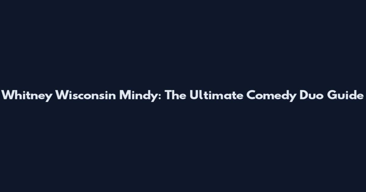 Whitney Wisconsin Mindy: The Ultimate Comedy Duo Guide