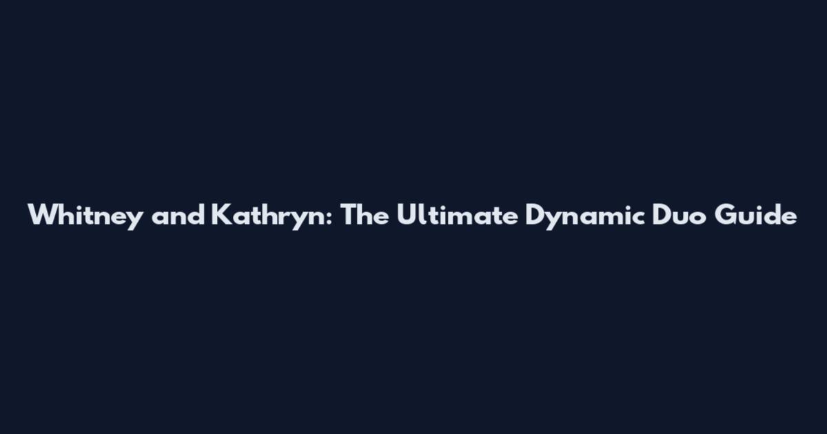 Whitney and Kathryn: The Ultimate Dynamic Duo Guide