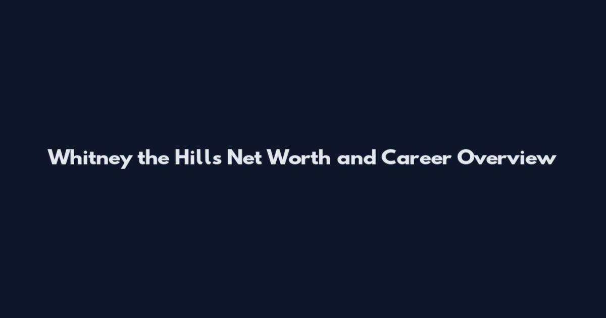 Whitney the Hills Net Worth and Career Overview