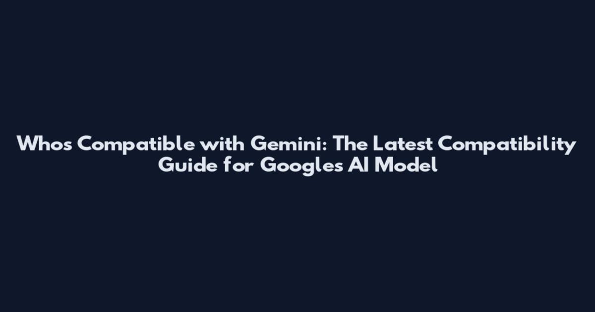 Who's Compatible with Gemini: The Latest Compatibility Guide for Google's AI Model