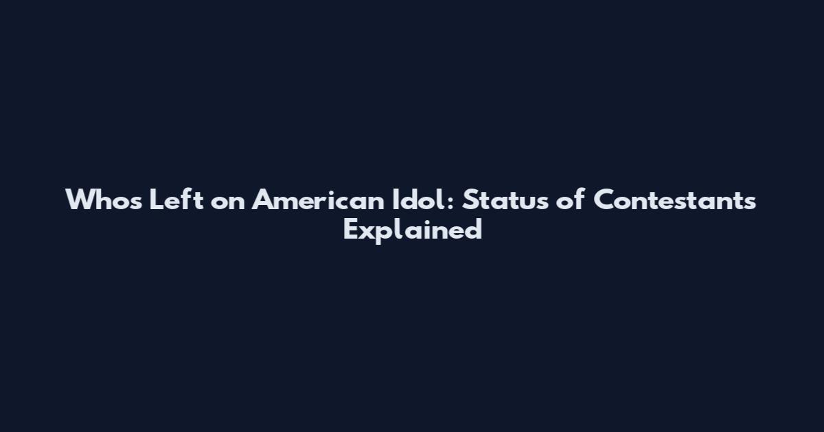 Who's Left on American Idol: Status of Contestants Explained