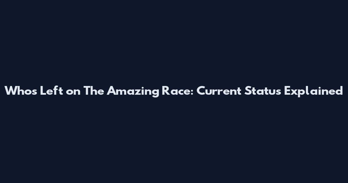 Who's Left on The Amazing Race: Current Status Explained