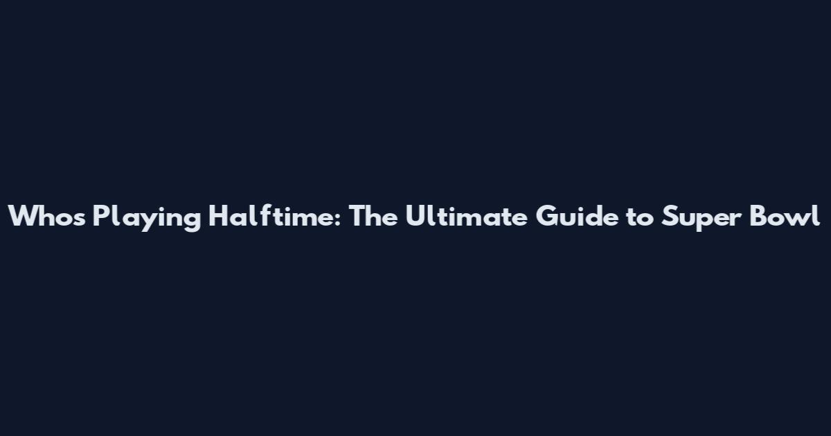 Who's Playing Halftime: The Ultimate Guide to Super Bowl