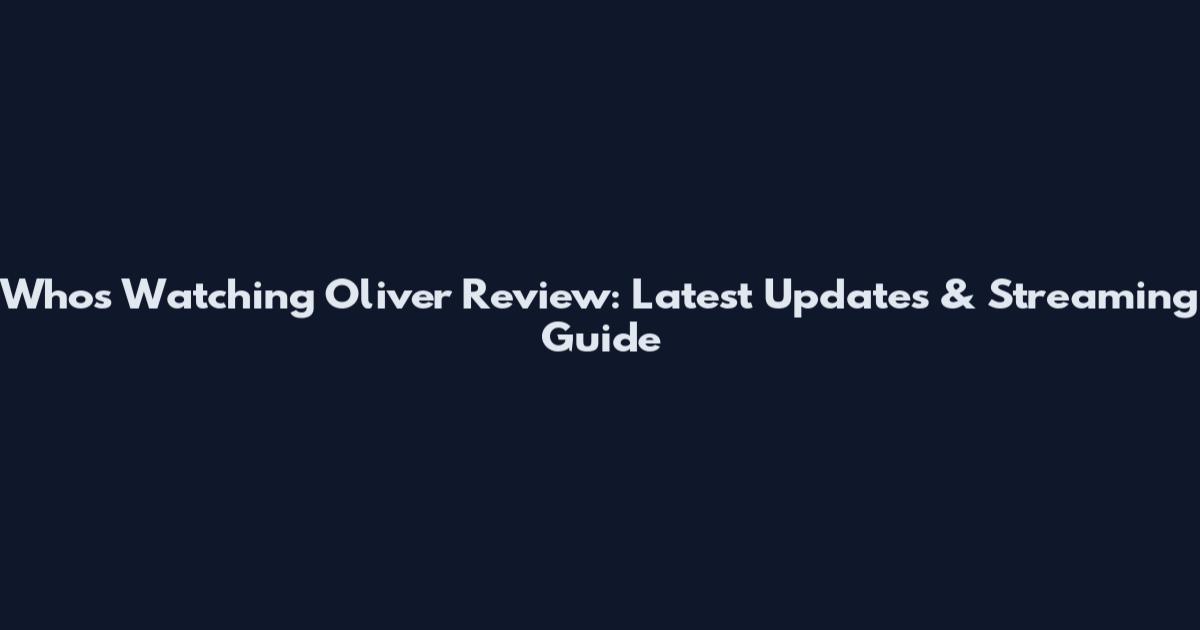Who's Watching Oliver Review: Latest Updates & Streaming Guide