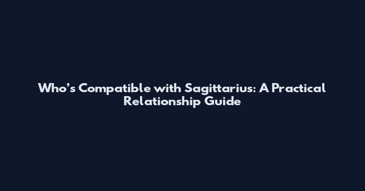 Who’s Compatible with Sagittarius: A Practical Relationship Guide