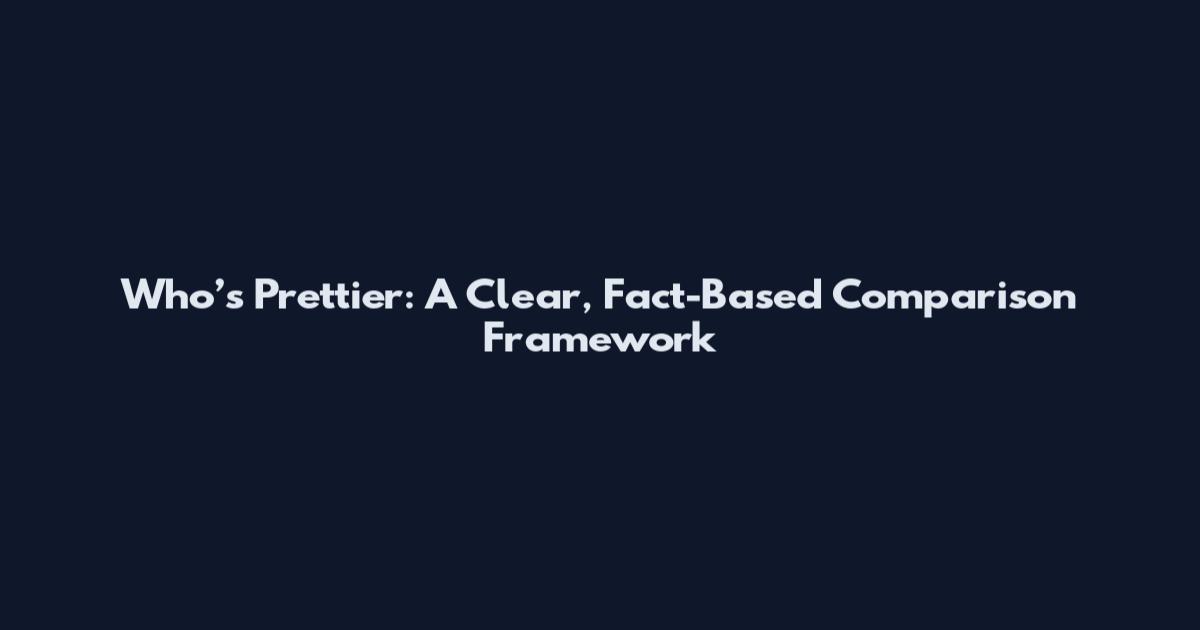 Who’s Prettier: A Clear, Fact-Based Comparison Framework