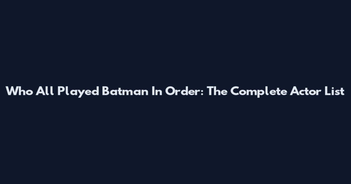 Who All Played Batman In Order: The Complete Actor List