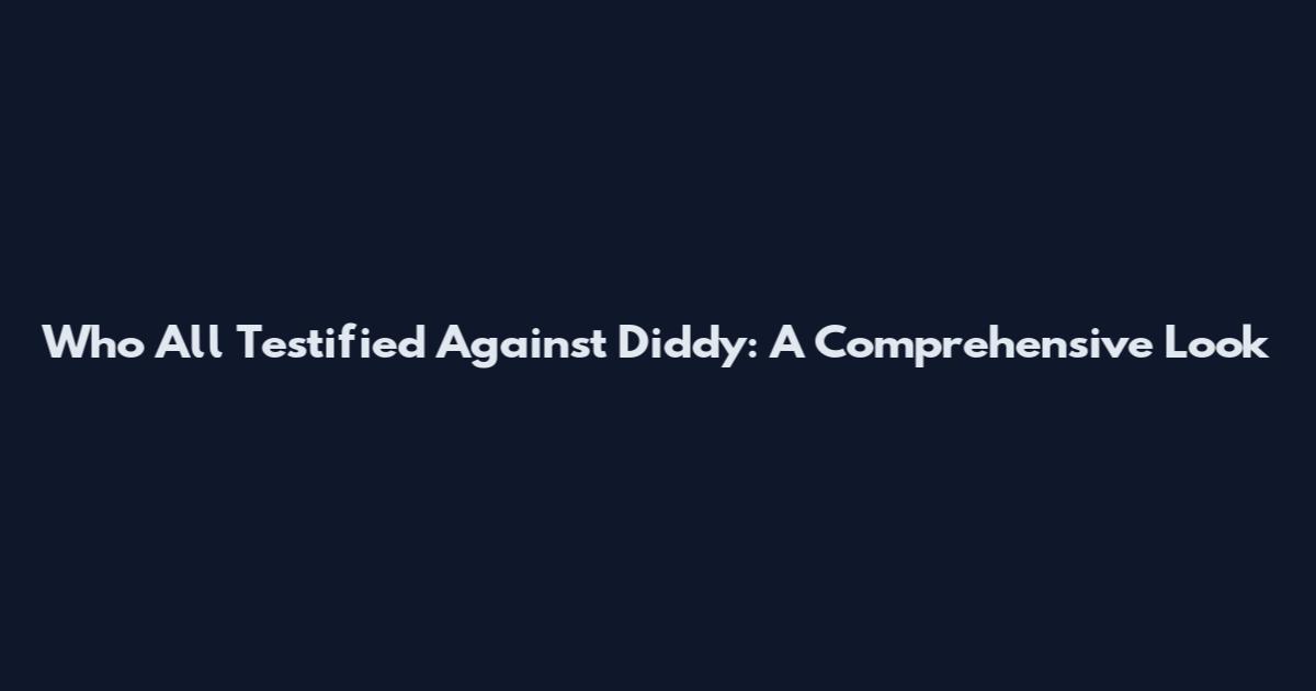 Who All Testified Against Diddy: A Comprehensive Look