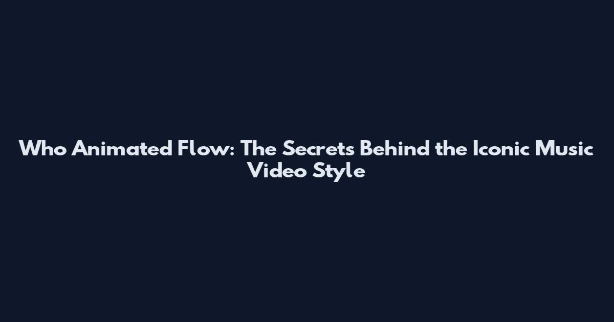 Who Animated Flow: The Secrets Behind the Iconic Music Video Style