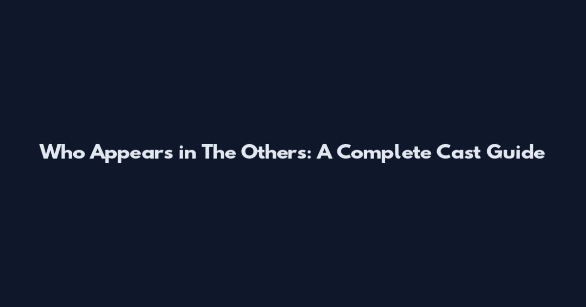 Who Appears in The Others: A Complete Cast Guide