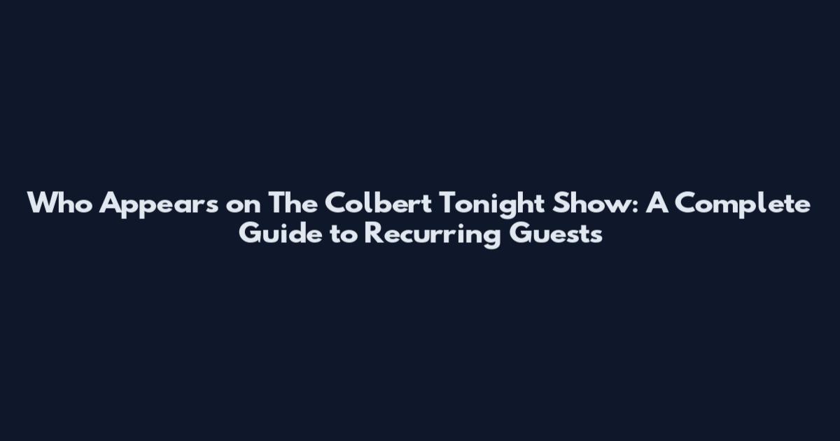 Who Appears on The Colbert Tonight Show: A Complete Guide to Recurring Guests
