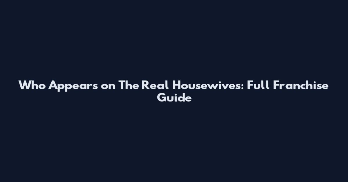 Who Appears on The Real Housewives: Full Franchise Guide