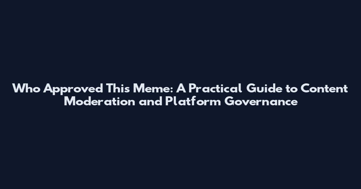 Who Approved This Meme: A Practical Guide to Content Moderation and Platform Governance