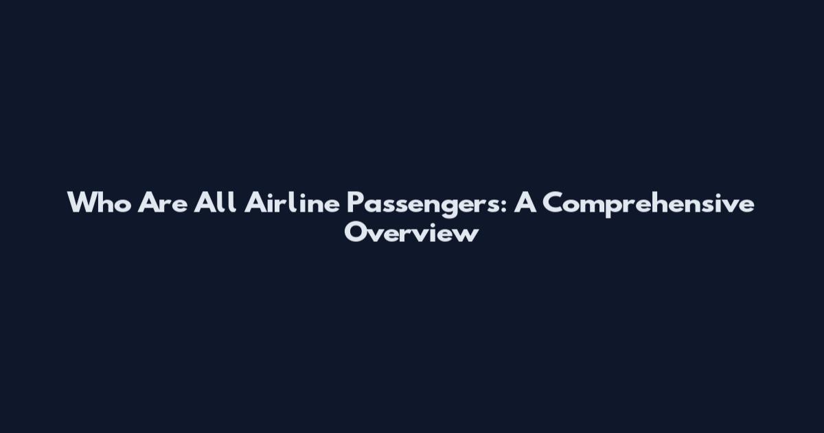 Who Are All Airline Passengers: A Comprehensive Overview