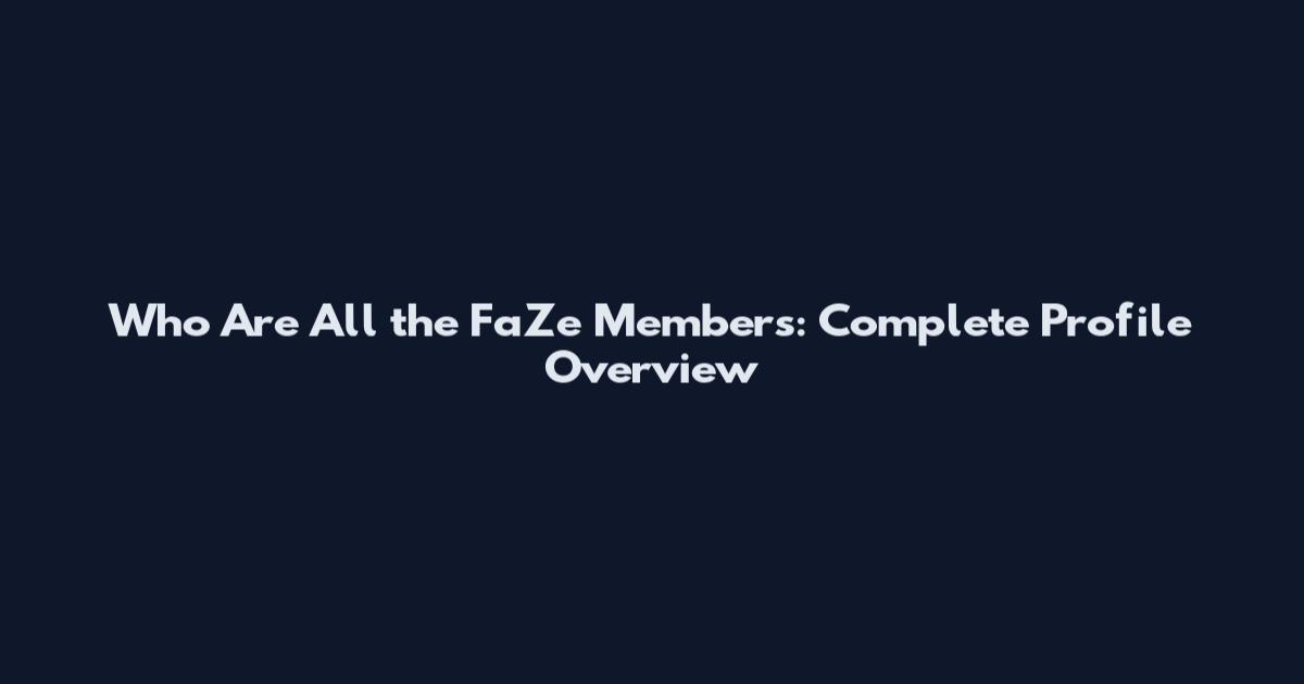 Who Are All the FaZe Members: Complete Profile Overview